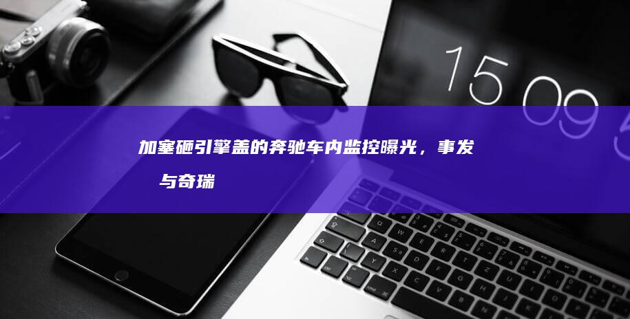 加塞砸引擎盖的奔驰车内监控曝光，事发前与奇瑞交替并入同一车道，被奔驰车主砸车女子回应，如何看待此事？